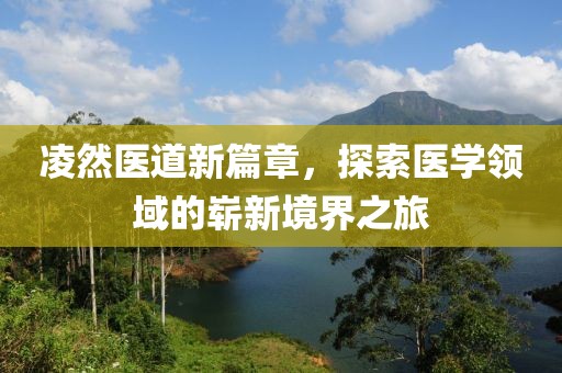 凌然医道新篇章，探索医学领域的崭新境界之旅