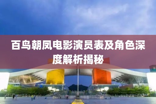 百鸟朝凤电影演员表及角色深度解析揭秘