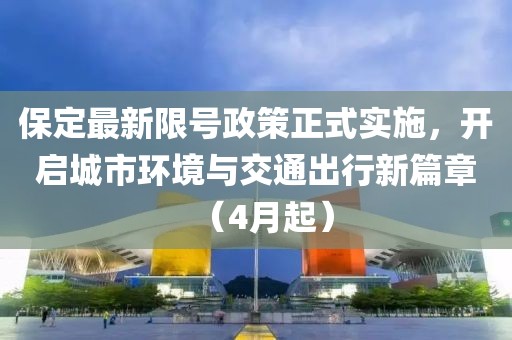 保定最新限号政策正式实施，开启城市环境与交通出行新篇章（4月起）