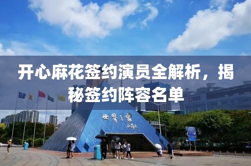 开心麻花签约演员全解析，揭秘签约阵容名单