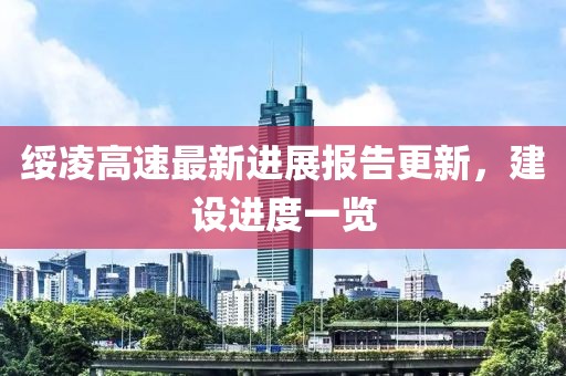 绥凌高速最新进展报告更新，建设进度一览