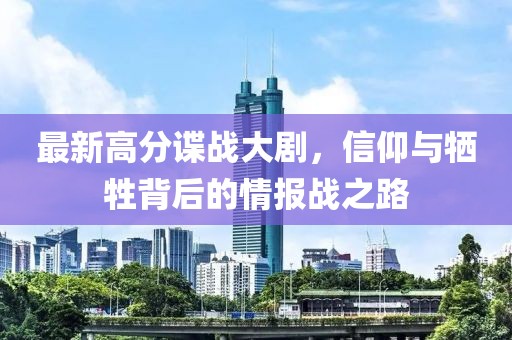 最新高分谍战大剧，信仰与牺牲背后的情报战之路