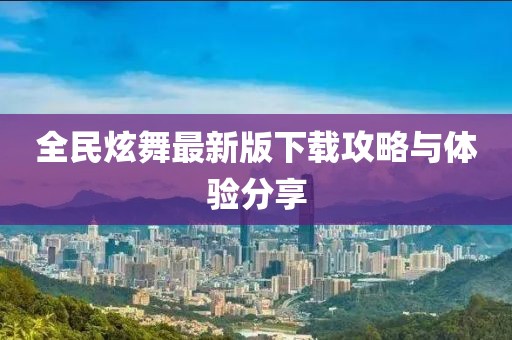 全民炫舞最新版下载攻略与体验分享