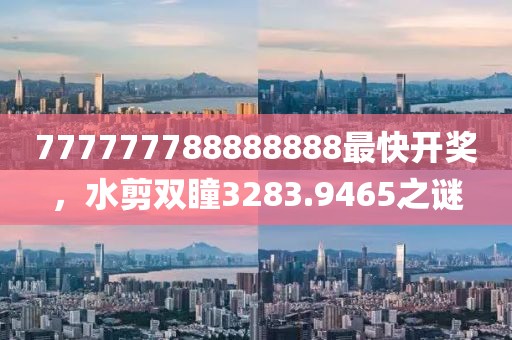 777777788888888最快开奖，水剪双瞳3283.9465之谜