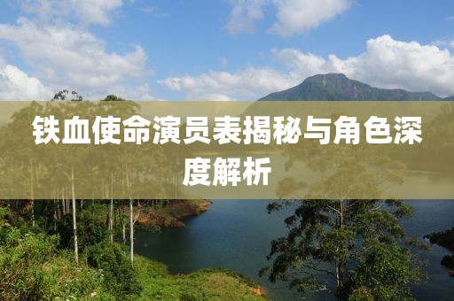 铁血使命演员表揭秘与角色深度解析