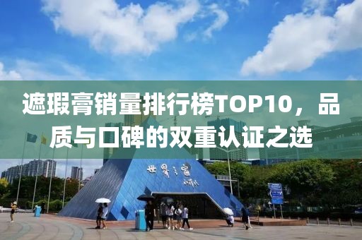 遮瑕膏销量排行榜TOP10，品质与口碑的双重认证之选