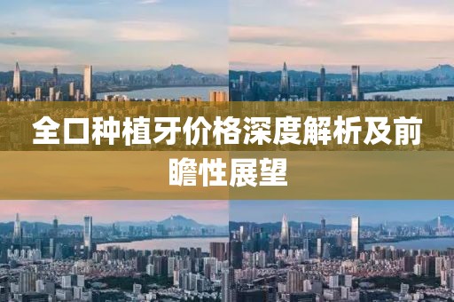 全口种植牙价格深度解析及前瞻性展望