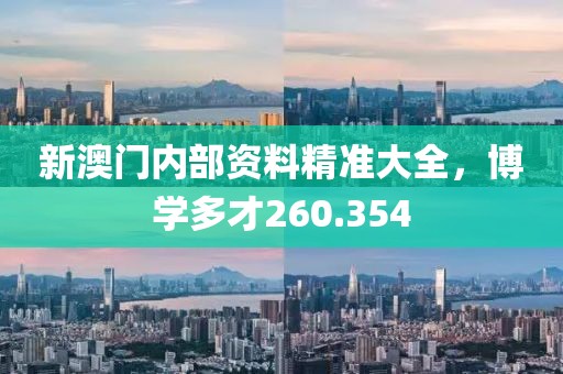 新澳门内部资料精准大全，博学多才260.354
