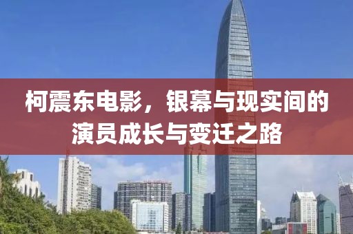 柯震东电影，银幕与现实间的演员成长与变迁之路