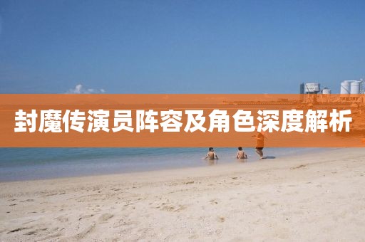 封魔传演员阵容及角色深度解析