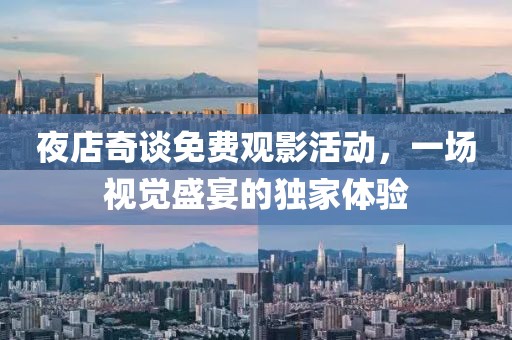 夜店奇谈免费观影活动，一场视觉盛宴的独家体验