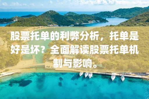 股票托单的利弊分析，托单是好是坏？全面解读股票托单机制与影响。