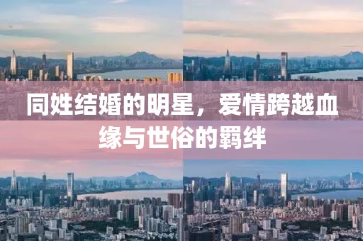 同姓结婚的明星，爱情跨越血缘与世俗的羁绊