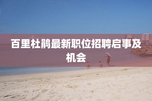 百里杜鹃最新职位招聘启事及机会