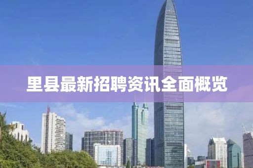 里县最新招聘资讯全面概览