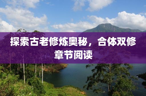 探索古老修炼奥秘，合体双修章节阅读