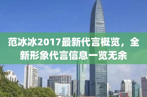 范冰冰2017最新代言概览，全新形象代言信息一览无余