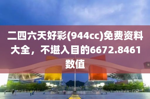 二四六天好彩(944cc)免费资料大全，不堪入目的6672.8461数值