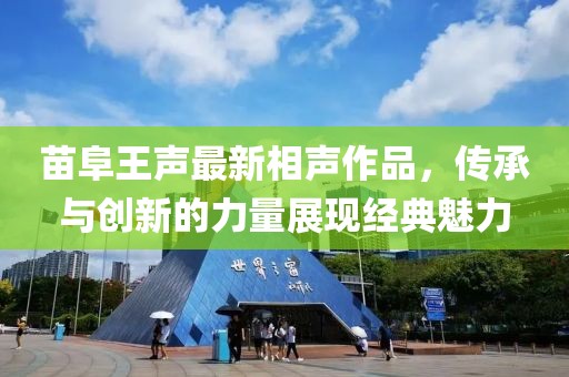 苗阜王声最新相声作品，传承与创新的力量展现经典魅力