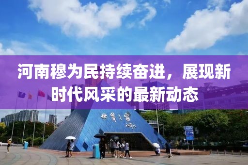 河南穆为民持续奋进，展现新时代风采的最新动态