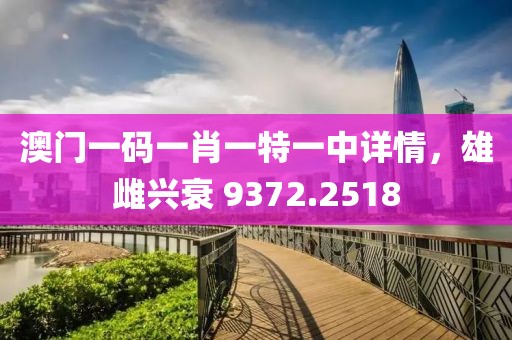 澳门一码一肖一特一中详情，雄雌兴衰 9372.2518