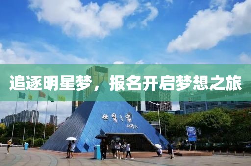 追逐明星梦，报名开启梦想之旅