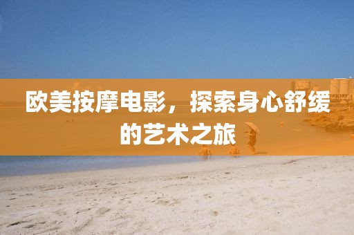 欧美按摩电影，探索身心舒缓的艺术之旅