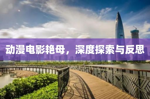 动漫电影艳母，深度探索与反思