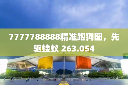 7777788888精准跑狗图，先驱蝼蚁 263.054