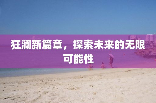 狂澜新篇章，探索未来的无限可能性