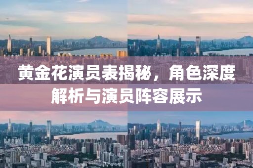 黄金花演员表揭秘，角色深度解析与演员阵容展示