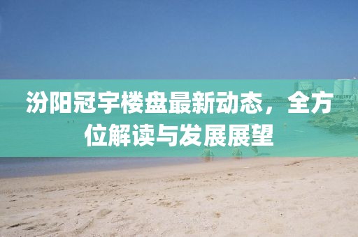 汾阳冠宇楼盘最新动态，全方位解读与发展展望