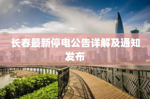长春最新停电公告详解及通知发布