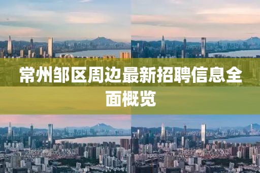 常州邹区周边最新招聘信息全面概览