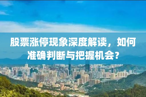 股票涨停现象深度解读，如何准确判断与把握机会？