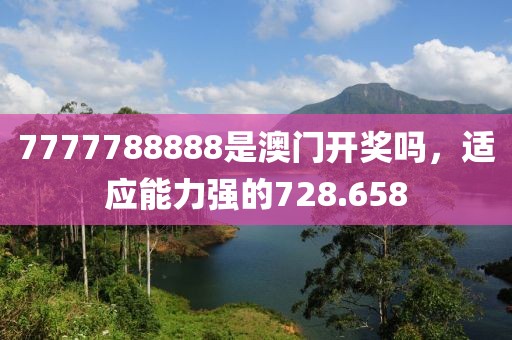 7777788888是澳门开奖吗，适应能力强的728.658