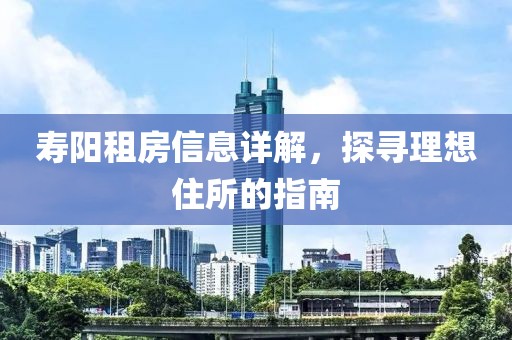寿阳租房信息详解，探寻理想住所的指南