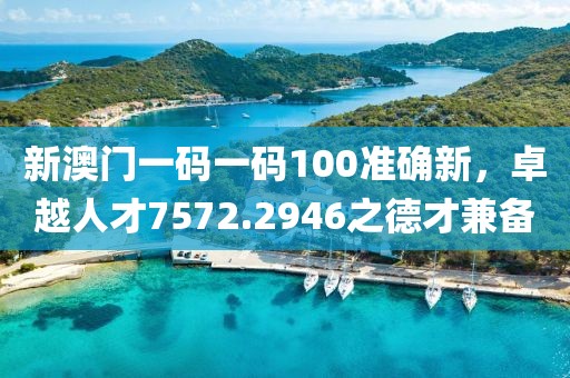 新澳门一码一码100准确新，卓越人才7572.2946之德才兼备