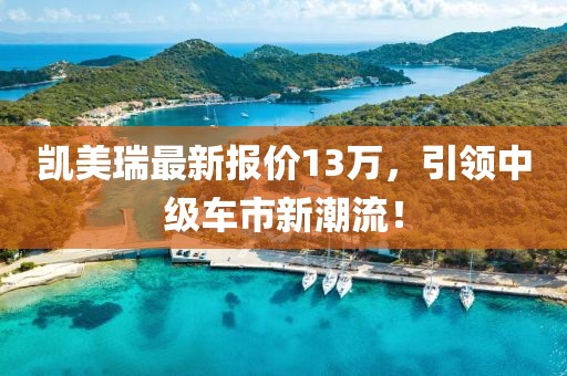 凯美瑞最新报价13万，引领中级车市新潮流！