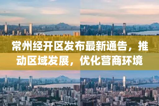 常州经开区发布最新通告，推动区域发展，优化营商环境