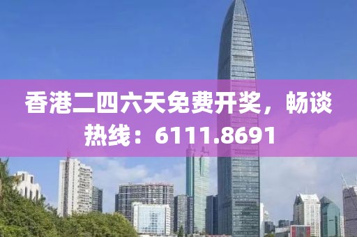 香港二四六天免费开奖，畅谈热线：6111.8691