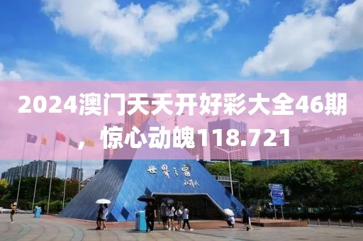 2024澳门天天开好彩大全46期，惊心动魄118.721