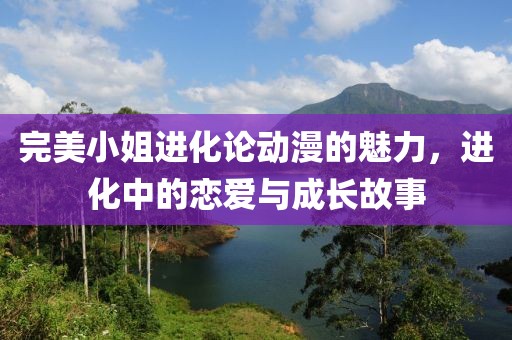 完美小姐进化论动漫的魅力，进化中的恋爱与成长故事