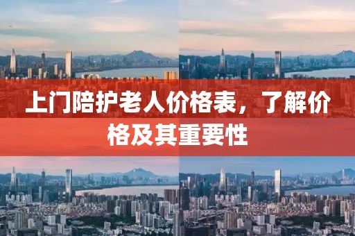 上门陪护老人价格表，了解价格及其重要性