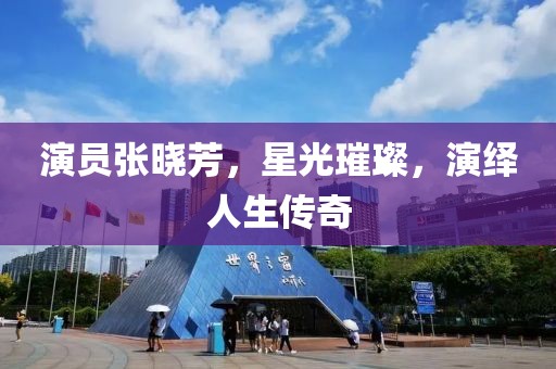 演员张晓芳，星光璀璨，演绎人生传奇