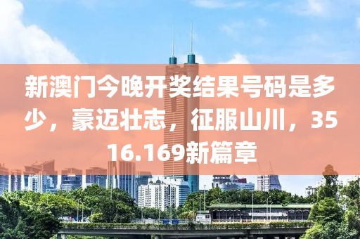 新澳门今晚开奖结果号码是多少，豪迈壮志，征服山川，3516.169新篇章
