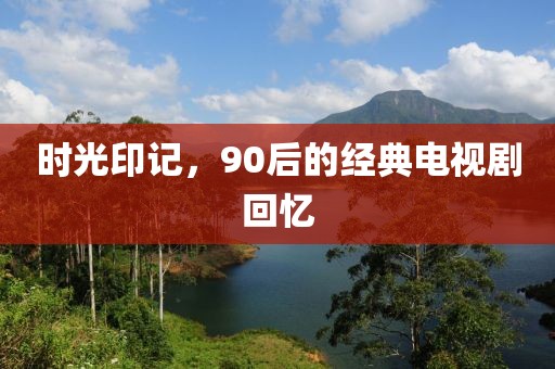 时光印记，90后的经典电视剧回忆