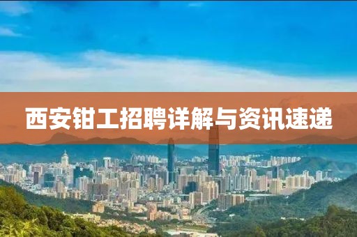 西安钳工招聘详解与资讯速递