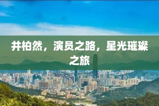 井柏然，演员之路，星光璀璨之旅