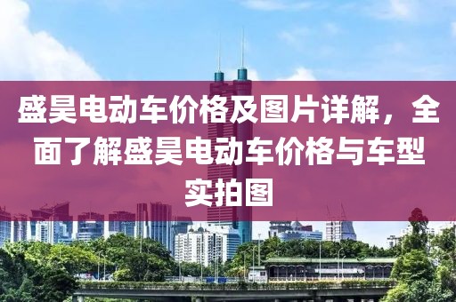 盛昊电动车价格及图片详解，全面了解盛昊电动车价格与车型实拍图